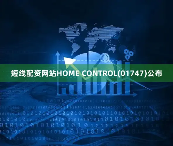 短线配资网站HOME CONTROL(01747)公布