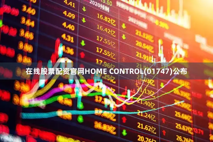 在线股票配资官网HOME CONTROL(01747)公布