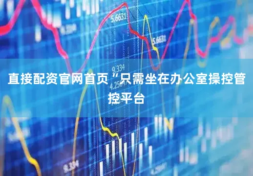 直接配资官网首页“只需坐在办公室操控管控平台