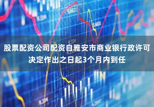 股票配资公司配资自雅安市商业银行政许可决定作出之日起3个月内到任