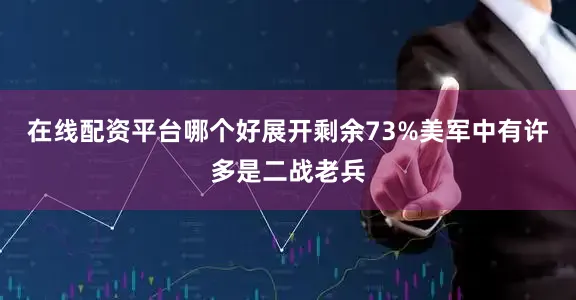 在线配资平台哪个好展开剩余73%美军中有许多是二战老兵