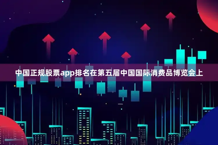中国正规股票app排名在第五届中国国际消费品博览会上