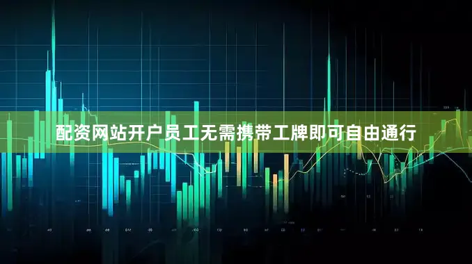 配资网站开户员工无需携带工牌即可自由通行