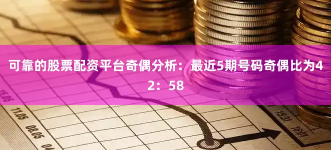 可靠的股票配资平台　　奇偶分析：最近5期号码奇偶比为42：58