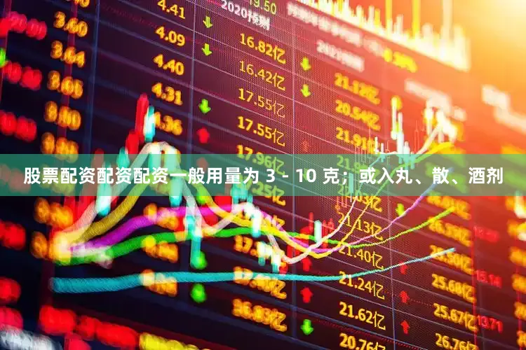 股票配资配资配资一般用量为 3 - 10 克；或入丸、散、酒剂
