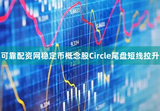 可靠配资网稳定币概念股Circle尾盘短线拉升
