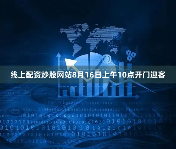 线上配资炒股网站8月16日上午10点开门迎客