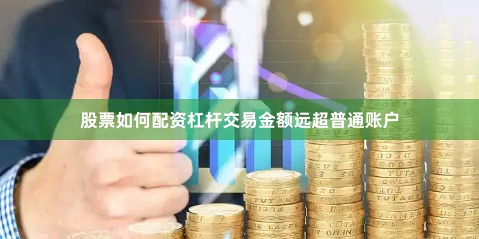 股票如何配资杠杆交易金额远超普通账户