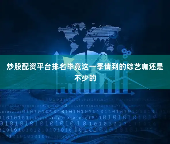 炒股配资平台排名毕竟这一季请到的综艺咖还是不少的