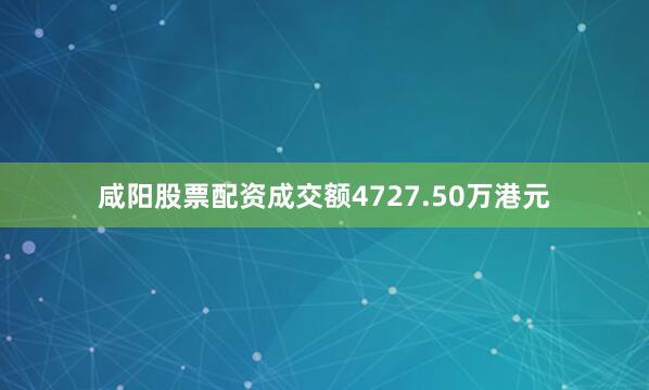 咸阳股票配资成交额4727.50万港元