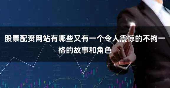 股票配资网站有哪些又有一个令人震惊的不拘一格的故事和角色
