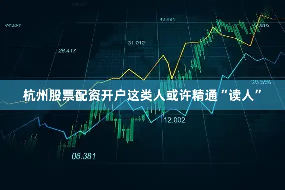 杭州股票配资开户这类人或许精通“读人”